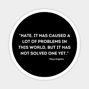 Hate, it has caused a lot of problems in this world, Maya Angelou Magnet